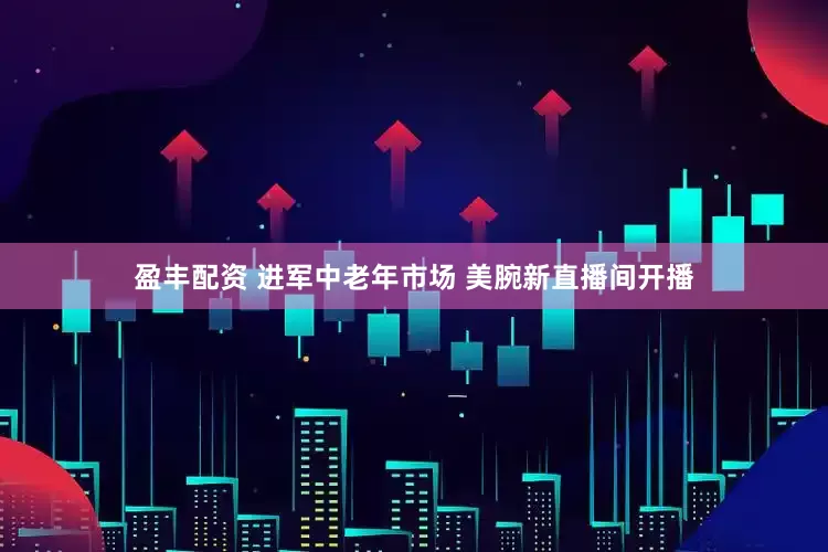盈丰配资 进军中老年市场 美腕新直播间开播
