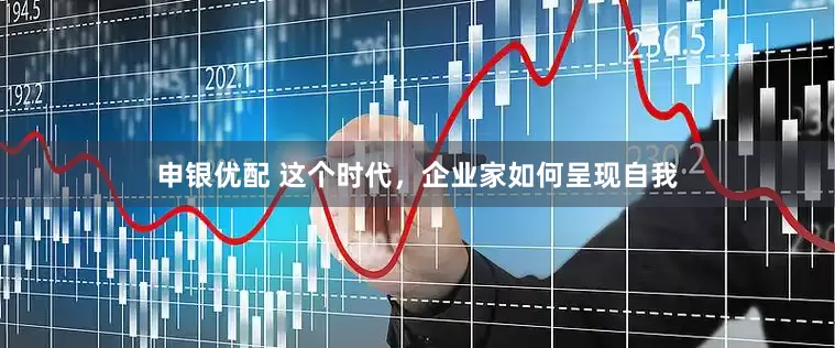 申银优配 这个时代，企业家如何呈现自我