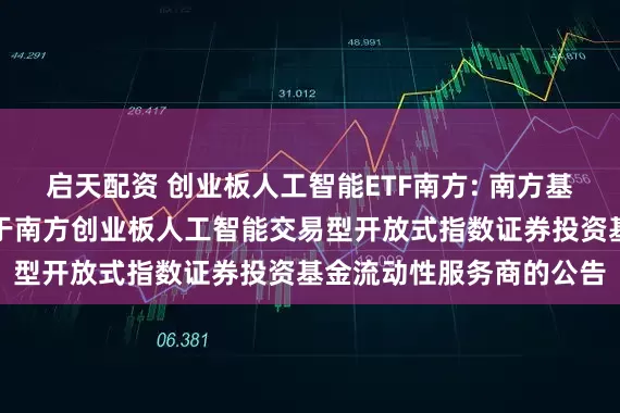 启天配资 创业板人工智能ETF南方: 南方基金管理股份有限公司关于南方创业板人工智能交易型开放式指数证券投资基金流动性服务商的公告