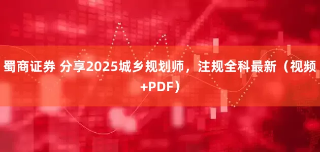 蜀商证券 分享2025城乡规划师，注规全科最新（视频+PDF）
