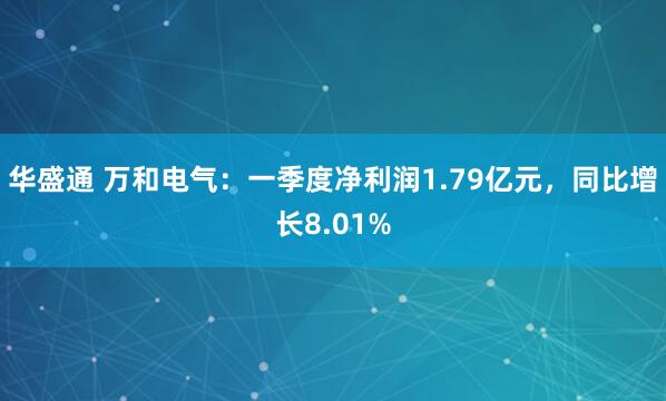 华盛通 万和电气：一季度净利润1.79亿元，同比增长8.01%